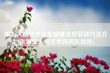 第五人格咒术师紫蝴蝶皮肤获得方法介绍(第五人格咒术师紫挂特效)