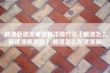 触漫新建漫画漫剧详细方法（触漫怎么新建漫画漫剧）(触漫怎么新建漫画)