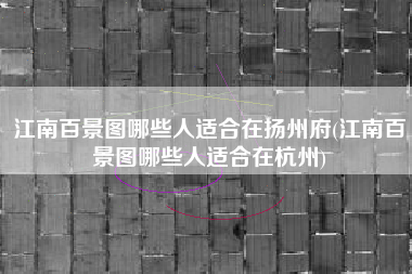 江南百景图哪些人适合在扬州府(江南百景图哪些人适合在杭州)