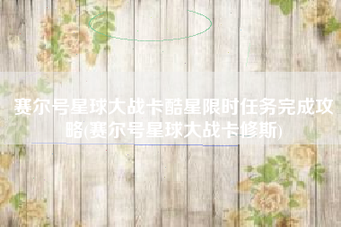 赛尔号星球大战卡酷星限时任务完成攻略(赛尔号星球大战卡修斯)