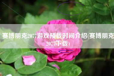 赛博朋克2077游戏预载时间介绍(赛博朋克2077下载)