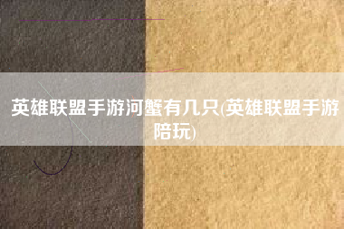 英雄联盟手游河蟹有几只(英雄联盟手游陪玩)
