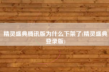 精灵盛典腾讯版为什么下架了(精灵盛典登录版)