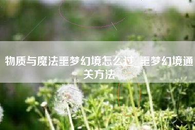 物质与魔法噩梦幻境怎么过_噩梦幻境通关方法
