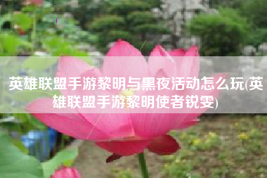 英雄联盟手游黎明与黑夜活动怎么玩(英雄联盟手游黎明使者锐雯)