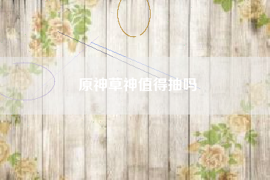 原神草神值得抽吗