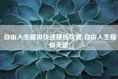 自由人生模拟快速赚钱攻略(自由人生模拟天赋)