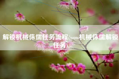 解锁机械侏儒任务流程(wow机械侏儒解锁任务)