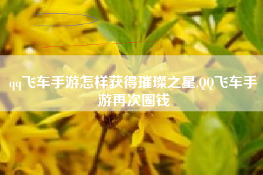 qq飞车手游怎样获得璀璨之星,QQ飞车手游再次圈钱