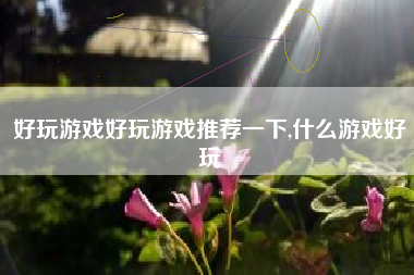 好玩游戏好玩游戏推荐一下,什么游戏好玩