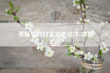 苍蓝誓约日常副本巡洋6攻略