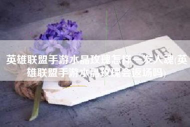 英雄联盟手游水晶玫瑰怎样一发入魂(英雄联盟手游水晶玫瑰会返场吗)