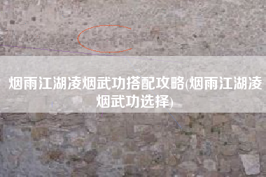 烟雨江湖凌烟武功搭配攻略(烟雨江湖凌烟武功选择)