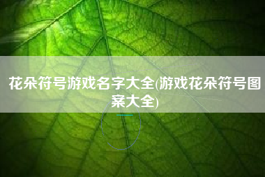 花朵符号游戏名字大全(游戏花朵符号图案大全)