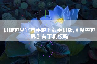 机械世界官方手游下载手机版,《魔兽世界》有手机版吗