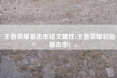 王者荣耀暴击率铭文属性(王者荣耀初始暴击率)
