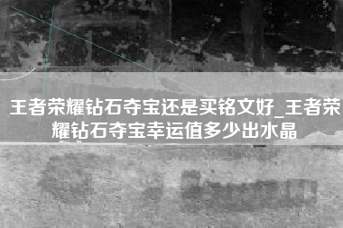 王者荣耀钻石夺宝还是买铭文好_王者荣耀钻石夺宝幸运值多少出水晶