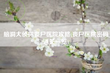 脑洞大侦探丧尸医院攻略(丧尸医院密码通关一览)