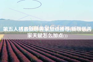 第五人格最新慈善家加点推荐(新版慈善家天赋怎么加点())