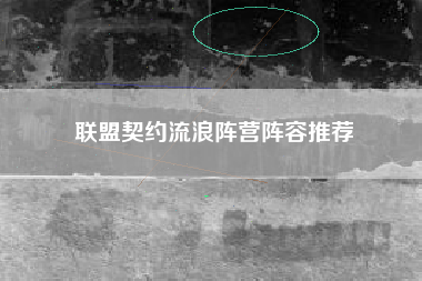 联盟契约流浪阵营阵容推荐