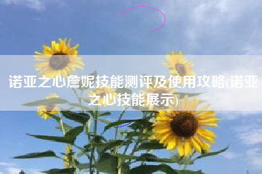 诺亚之心詹妮技能测评及使用攻略(诺亚之心技能展示)