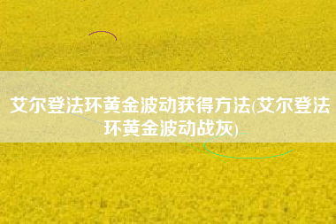 艾尔登法环黄金波动获得方法(艾尔登法环黄金波动战灰)