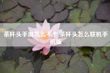 茶杯头手游怎么不卡,茶杯头怎么联机手机版