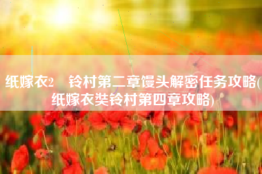 纸嫁衣2裝铃村第二章馒头解密任务攻略(纸嫁衣奘铃村第四章攻略)
