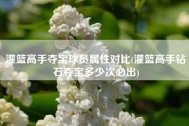 灌篮高手夺宝球员属性对比(灌篮高手钻石夺宝多少次必出)