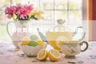 异能勇者英雄孙策多久可以得到