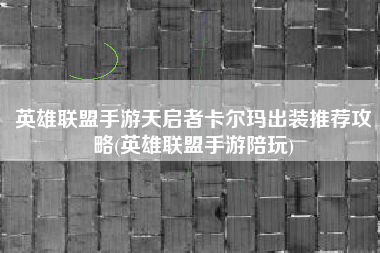 英雄联盟手游天启者卡尔玛出装推荐攻略(英雄联盟手游陪玩)