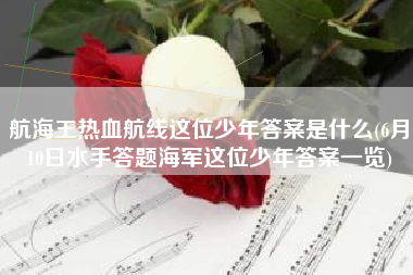 航海王热血航线这位少年答案是什么(6月10日水手答题海军这位少年答案一览)