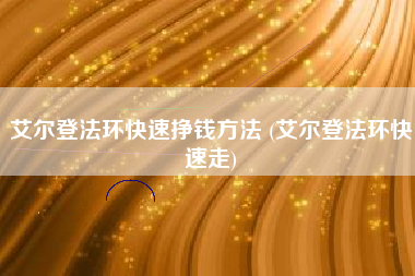 艾尔登法环快速挣钱方法 (艾尔登法环快速走)