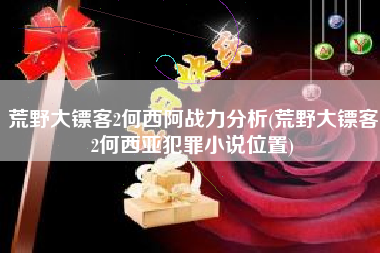 荒野大镖客2何西阿战力分析(荒野大镖客2何西亚犯罪小说位置)