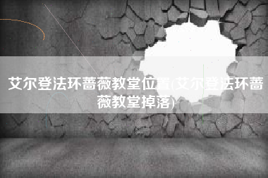 艾尔登法环蔷薇教堂位置(艾尔登法环蔷薇教堂掉落)