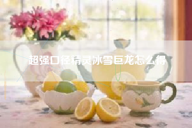 超强口径精灵冰雪巨龙怎么得