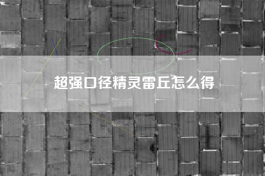 超强口径精灵雷丘怎么得