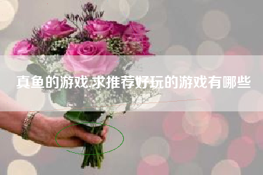 真鱼的游戏,求推荐好玩的游戏有哪些