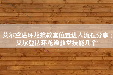 艾尔登法环龙飨教堂位置进入流程分享 (艾尔登法环龙飨教堂技能几个)