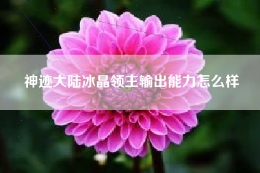 神迹大陆冰晶领主输出能力怎么样