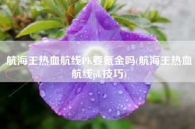 航海王热血航线PK要氪金吗(航海王热血航线pk技巧)