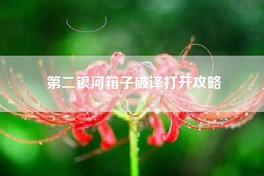 第二银河箱子破译打开攻略