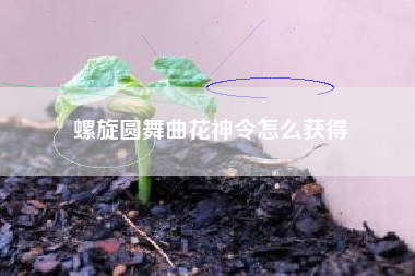 螺旋圆舞曲花神令怎么获得