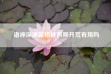 诸神深渊席格林前期开荒有用吗