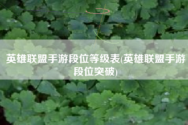 英雄联盟手游段位等级表(英雄联盟手游段位突破)