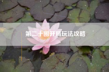 第二十圈开局玩法攻略