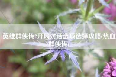 英雄群侠传2开局对话选项选择攻略(热血群侠传)