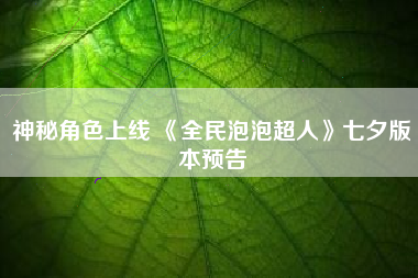 神秘角色上线 《全民泡泡超人》七夕版本预告