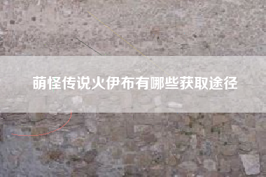 萌怪传说火伊布有哪些获取途径