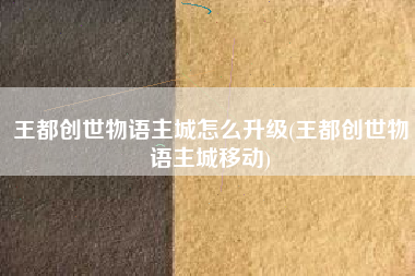 王都创世物语主城怎么升级(王都创世物语主城移动)